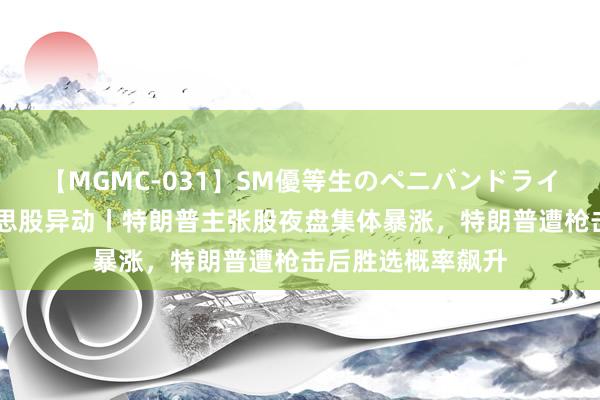 【MGMC-031】SM優等生のペニバンドライオーガズム 好意思股异动丨特朗普主张股夜盘集体暴涨，特朗普遭枪击后胜选概率飙升