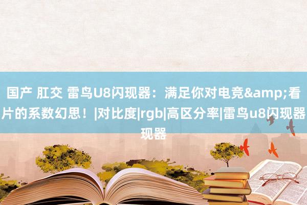国产 肛交 雷鸟U8闪现器：满足你对电竞&看片的系数幻思！|对比度|rgb|高区分率|雷鸟u8闪现器